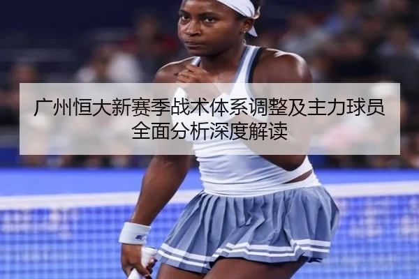 广州恒大新赛季战术体系调整及主力球员全面分析深度解读